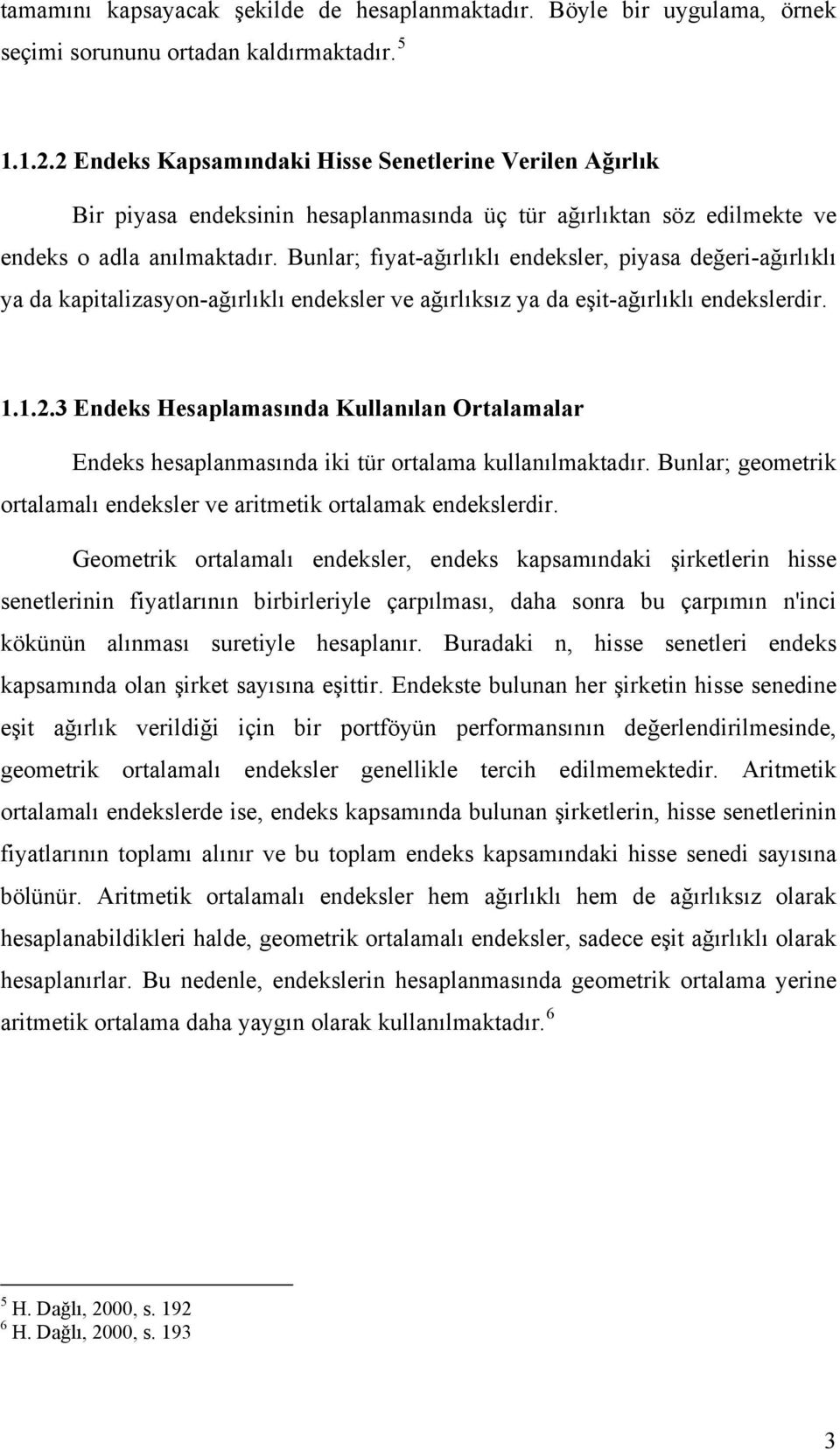 Bunlar; fıyat-ağırlıklı endeksler, piyasa değeri-ağırlıklı ya da kapitalizasyon-ağırlıklı endeksler ve ağırlıksız ya da eşit-ağırlıklı endekslerdir. 1.1.2.