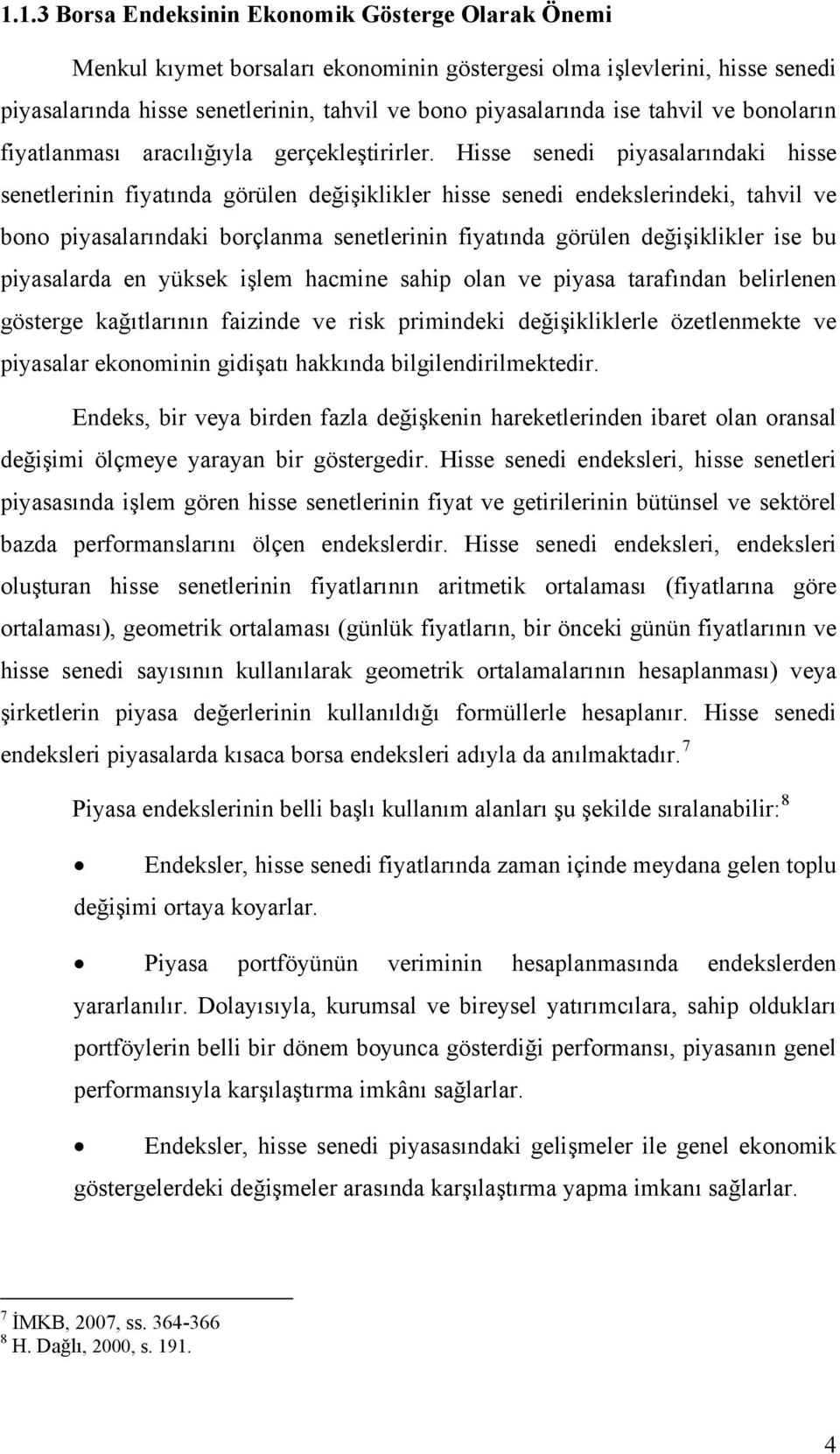 Hisse senedi piyasalarındaki hisse senetlerinin fiyatında görülen değişiklikler hisse senedi endekslerindeki, tahvil ve bono piyasalarındaki borçlanma senetlerinin fiyatında görülen değişiklikler ise