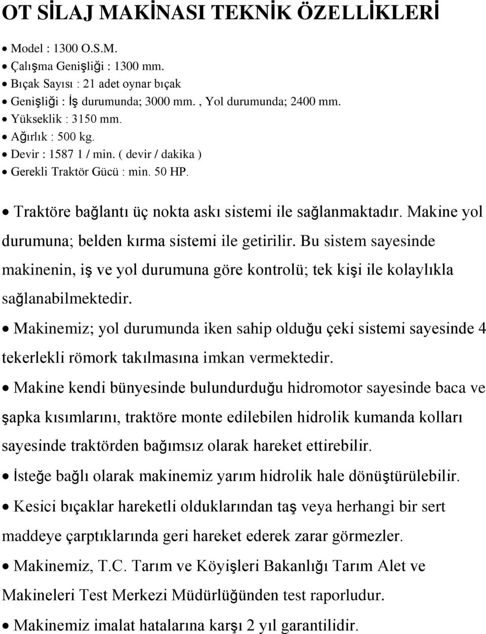 Makine yol durumuna; belden kırma sistemi ile getirilir. Bu sistem sayesinde makinenin, iş ve yol durumuna göre kontrolü; tek kişi ile kolaylıkla sağlanabilmektedir.