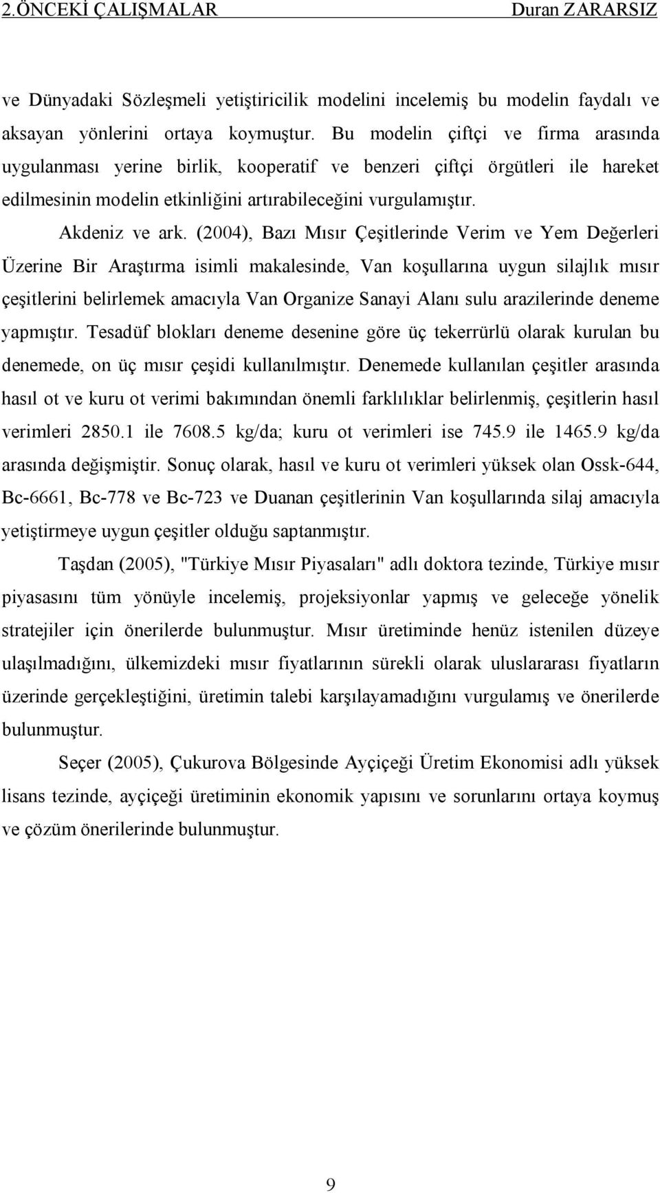 (2004), Bazı Mısır Çeşitlerinde Verim ve Yem Değerleri Üzerine Bir Araştırma isimli makalesinde, Van koşullarına uygun silajlık mısır çeşitlerini belirlemek amacıyla Van Organize Sanayi Alanı sulu