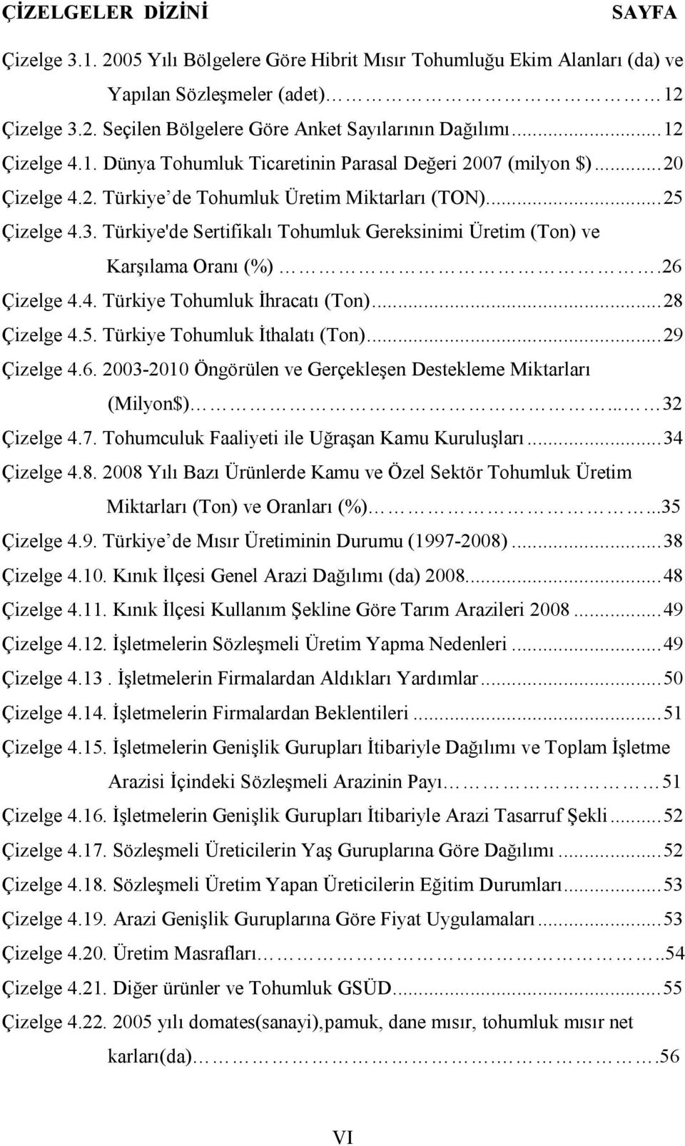 Türkiye'de Sertifikalı Tohumluk Gereksinimi Üretim (Ton) ve Karşılama Oranı (%).26 Çizelge 4.4. Türkiye Tohumluk İhracatı (Ton)... 28 Çizelge 4.5. Türkiye Tohumluk İthalatı (Ton)... 29 Çizelge 4.6. 2003-2010 Öngörülen ve Gerçekleşen Destekleme Miktarları (Milyon$).