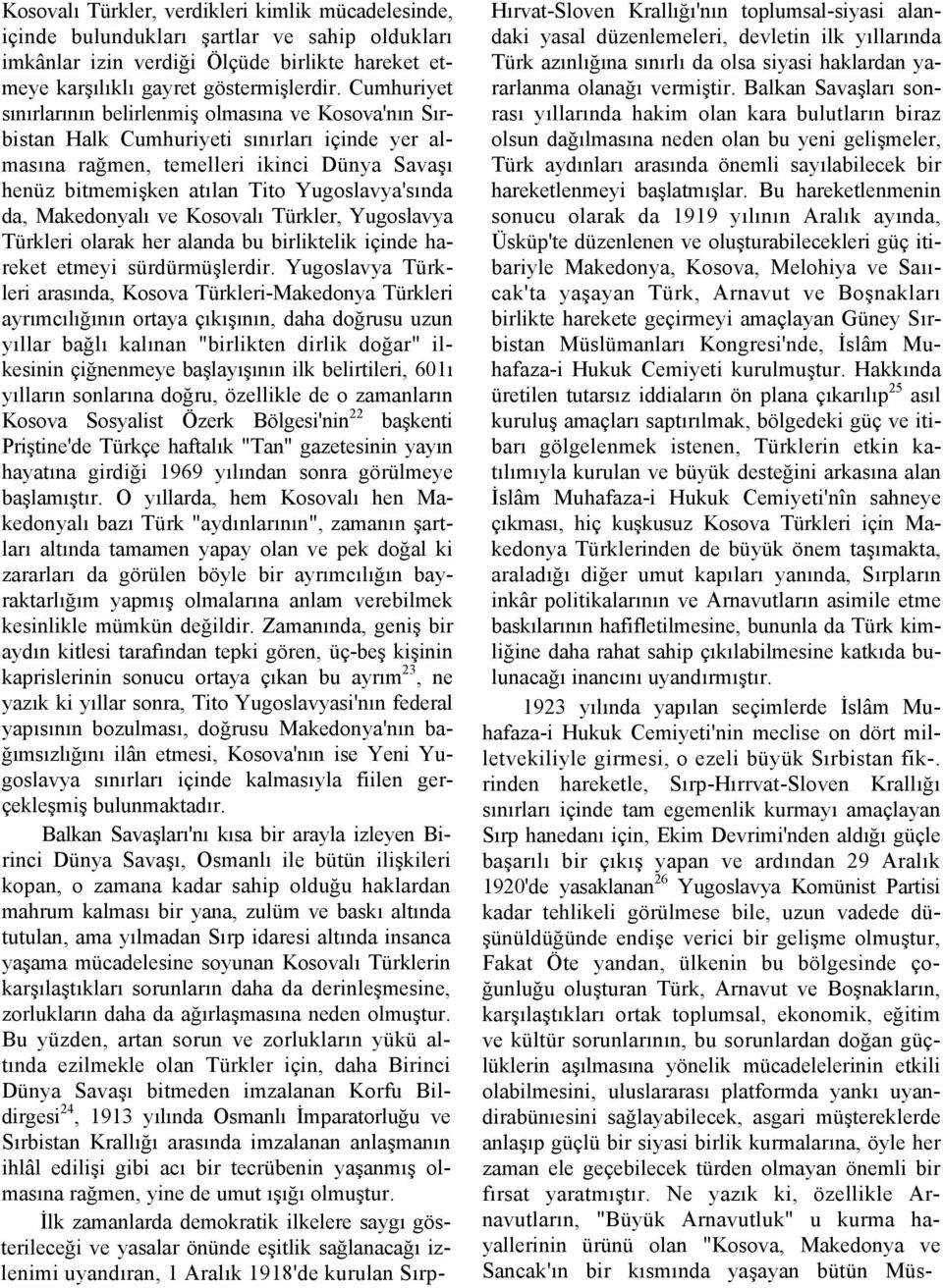 Yugoslavya'sında da, Makedonyalı ve Kosovalı Türkler, Yugoslavya Türkleri olarak her alanda bu birliktelik içinde hareket etmeyi sürdürmüşlerdir.