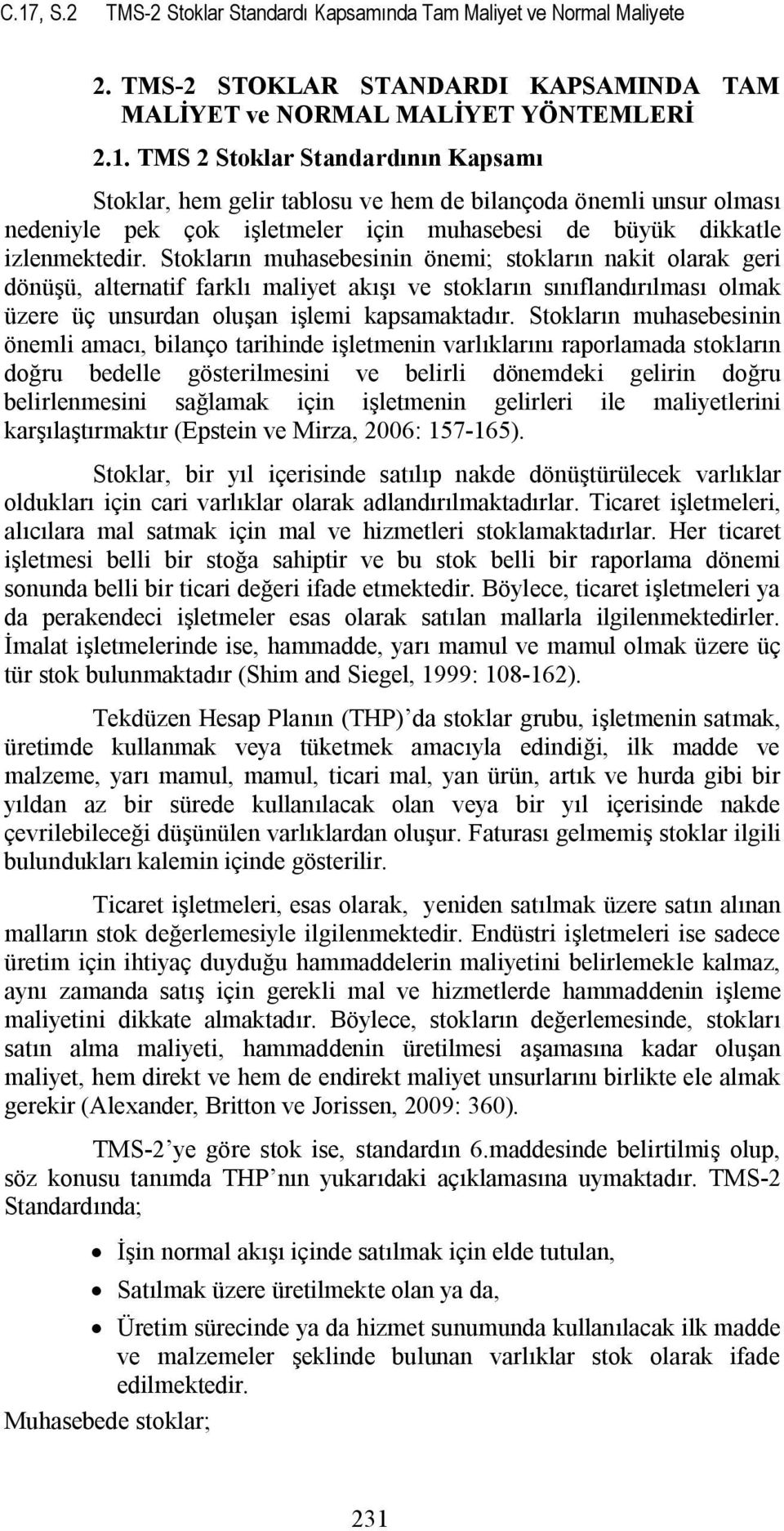 Stokların muhasebesinin önemli amacı, bilanço tarihinde işletmenin varlıklarını raporlamada stokların doğru bedelle gösterilmesini ve belirli dönemdeki gelirin doğru belirlenmesini sağlamak için