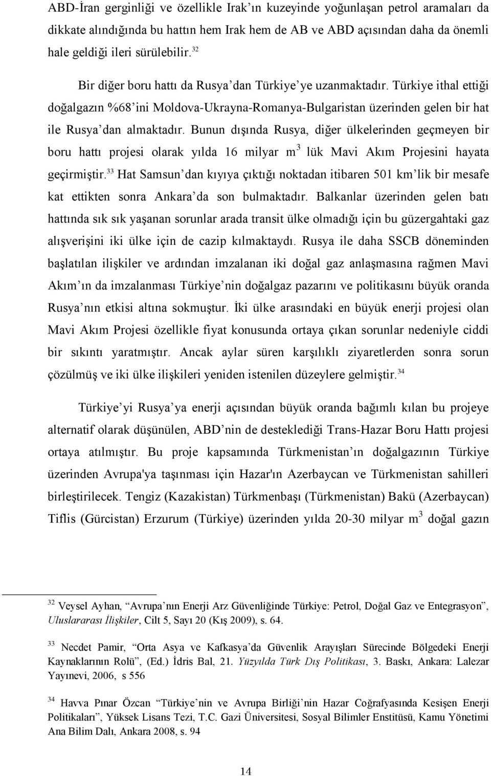 Bunun dıģında Rusya, diğer ülkelerinden geçmeyen bir boru hattı projesi olarak yılda 16 milyar m 3 lük Mavi Akım Projesini hayata geçirmiģtir.