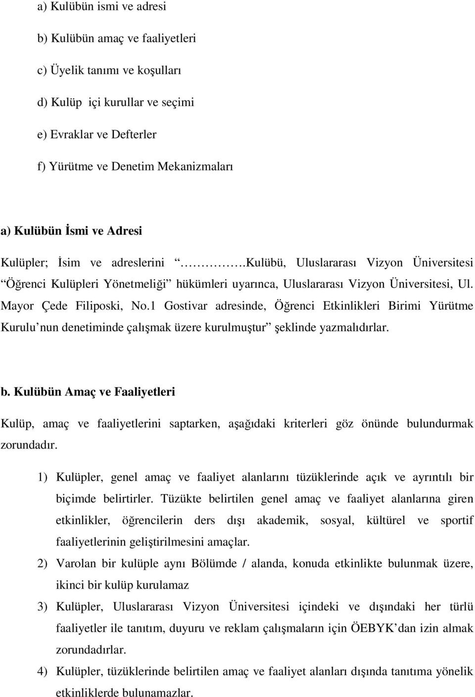 1 Gostivar adresinde, Öğrenci Etkinlikleri Birimi Yürütme Kurulu nun denetiminde çalışmak üzere kurulmuştur şeklinde yazmalıdırlar. b.