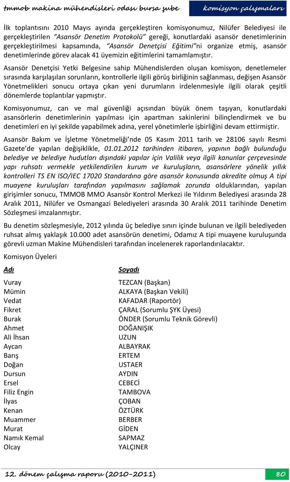 Asansör Denetçisi Yetki Belgesine sahip Mühendislerden oluşan komisyon, denetlemeler sırasında karşılaşılan sorunların, kontrollerle ilgili görüş birliğinin sağlanması, değişen Asansör Yönetmelikleri