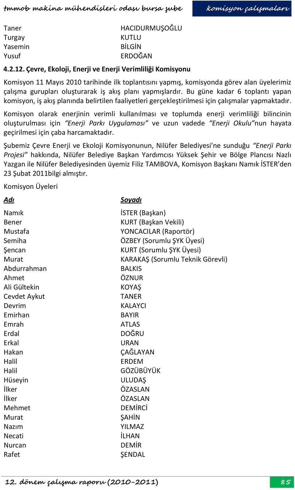 yapmışlardır. Bu güne kadar 6 toplantı yapan komisyon, iş akış planında belirtilen faaliyetleri gerçekleştirilmesi için çalışmalar yapmaktadır.