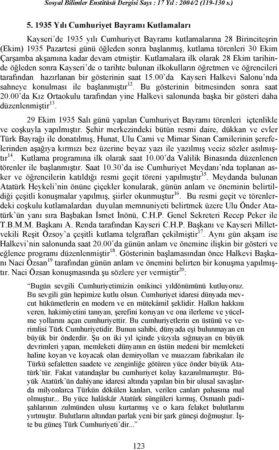 Kutlamalara ilk olarak 28 Ekim tarihinde öğleden sonra Kayseri de o tarihte bulunan ilkokulların öğretmen ve öğrencileri tarafından hazırlanan bir gösterinin saat 15.