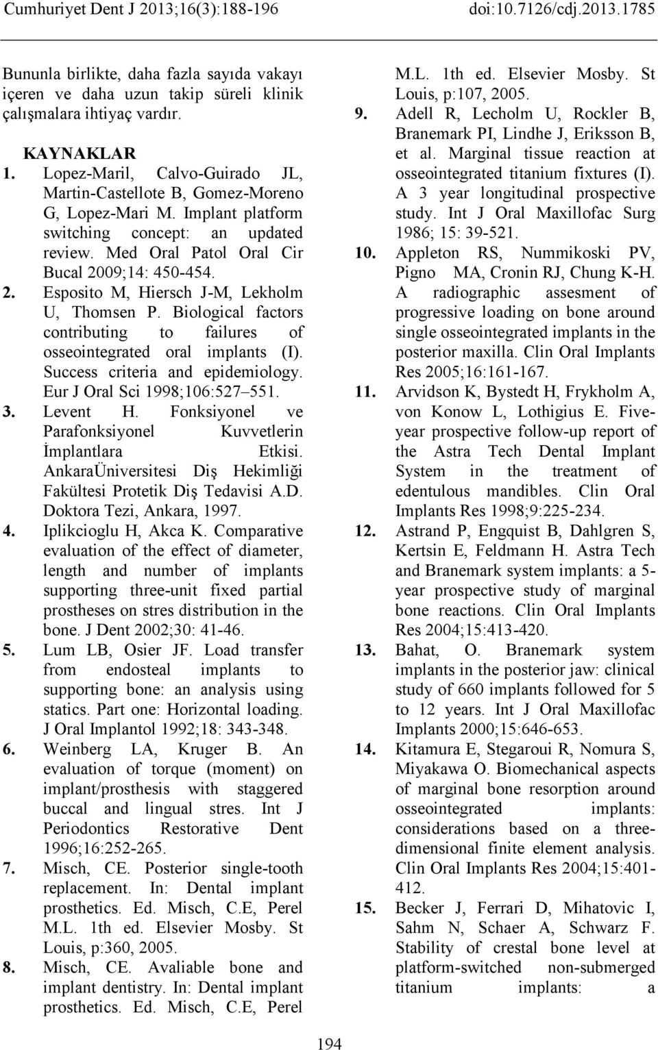 09;14: 450-454. 2. Esposito M, Hiersch J-M, Lekholm U, Thomsen P. Biological factors contributing to failures of osseointegrated oral implants (I). Success criteria and epidemiology.