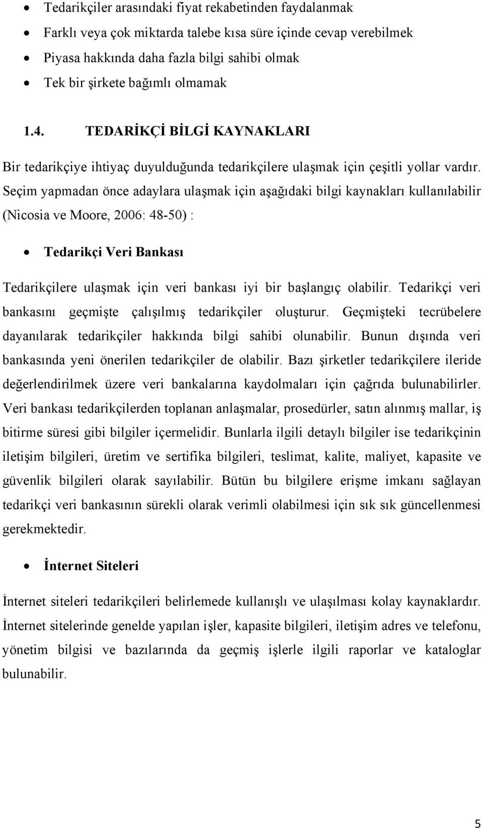 Seçim yapmadan önce adaylara ulaşmak için aşağıdaki bilgi kaynakları kullanılabilir (Nicosia ve Moore, 2006: 48-50) : Tedarikçi Veri Bankası Tedarikçilere ulaşmak için veri bankası iyi bir başlangıç