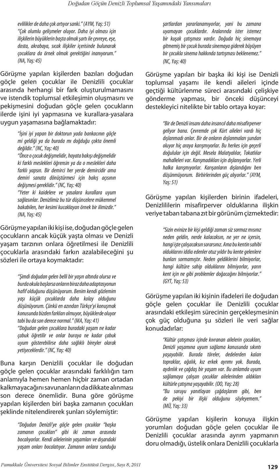 (NA, Yaş: 45) Görüşme yapılan kişilerden bazıları doğudan göçle gelen çocuklar ile Denizlili çocuklar arasında herhangi bir fark oluşturulmamasını ve istendik toplumsal etkileşimin oluşmasını ve