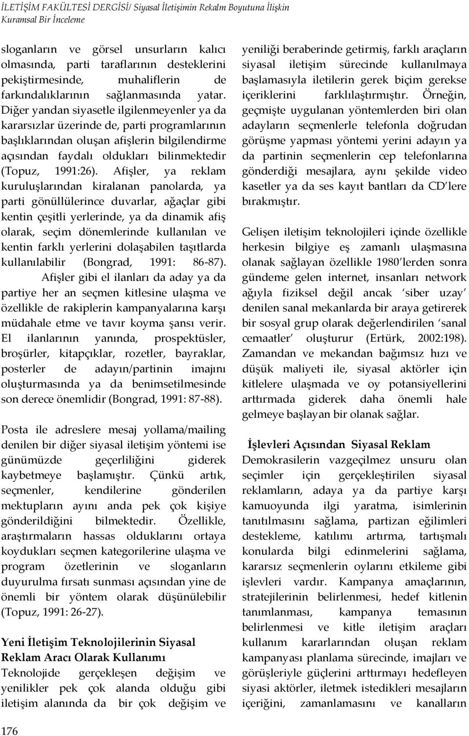 Afişler, ya reklam kuruluşlarından kiralanan panolarda, ya parti gönüllülerince duvarlar, ağaçlar gibi kentin çeşitli yerlerinde, ya da dinamik afiş olarak, seçim dönemlerinde kullanılan ve kentin