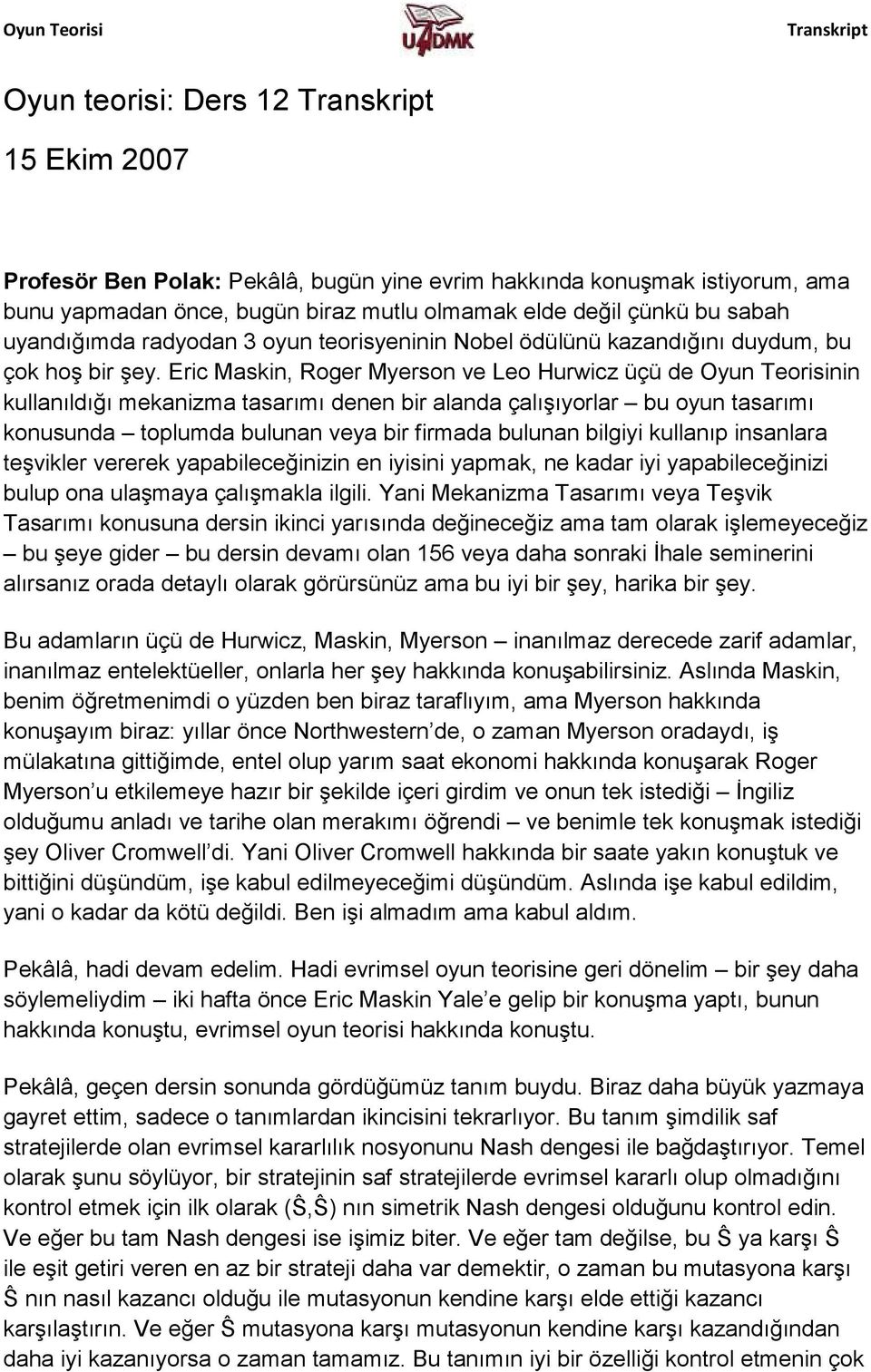 Eric Maskin, Roger Myerson ve Leo Hurwicz üçü de Oyun Teorisinin kullanıldığı mekanizma tasarımı denen bir alanda çalışıyorlar bu oyun tasarımı konusunda toplumda bulunan veya bir firmada bulunan