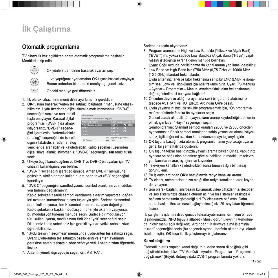 2. -tuşuna basarak Anten tesisat(lar)ı bağlantısı menüsüne ulaşabilirsiniz. Uydu üzerinden dijital sinyal almak istiyorsanız, DVB-S seçeneğini seçin ve sarı renkli tuşla onaylayın.