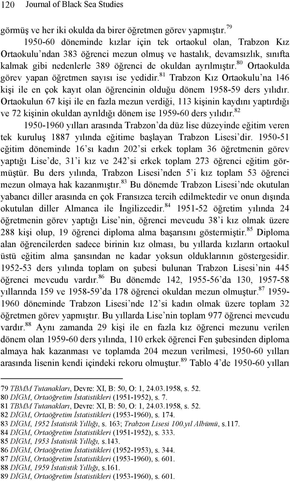 80 Ortaokulda görev yapan öğretmen sayısı ise yedidir. 81 Trabzon Kız Ortaokulu na 146 kişi ile en çok kayıt olan öğrencinin olduğu dönem 1958-59 ders yılıdır.