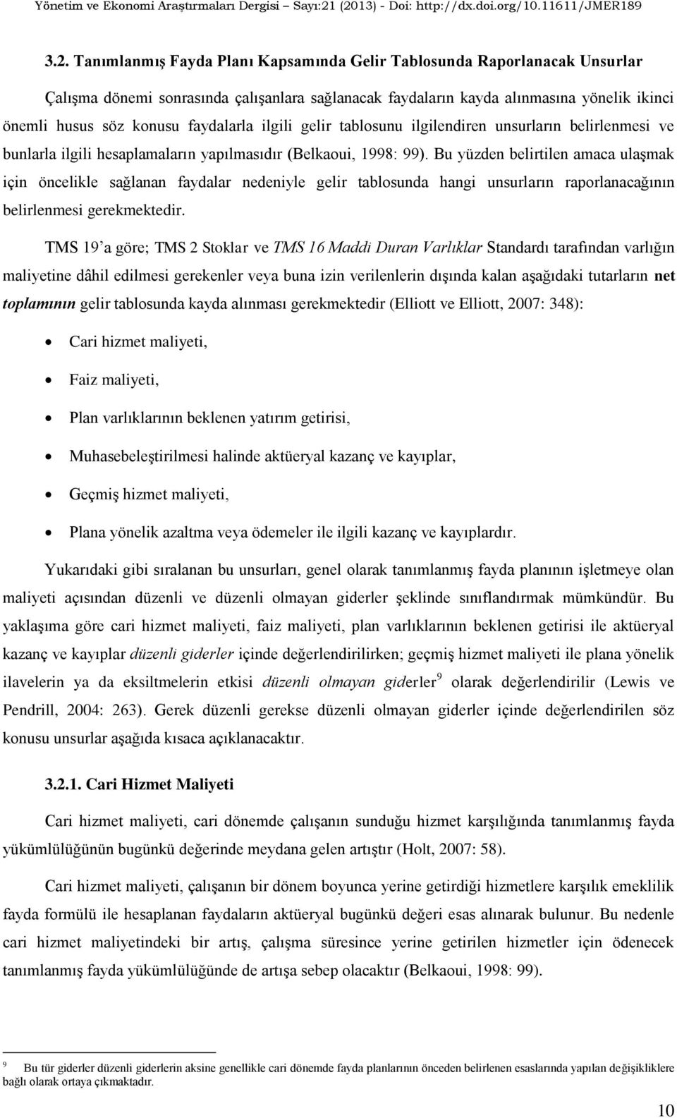 Bu yüzden belirtilen amaca ulaģmak için öncelikle sağlanan faydalar nedeniyle gelir tablosunda hangi unsurların raporlanacağının belirlenmesi gerekmektedir.