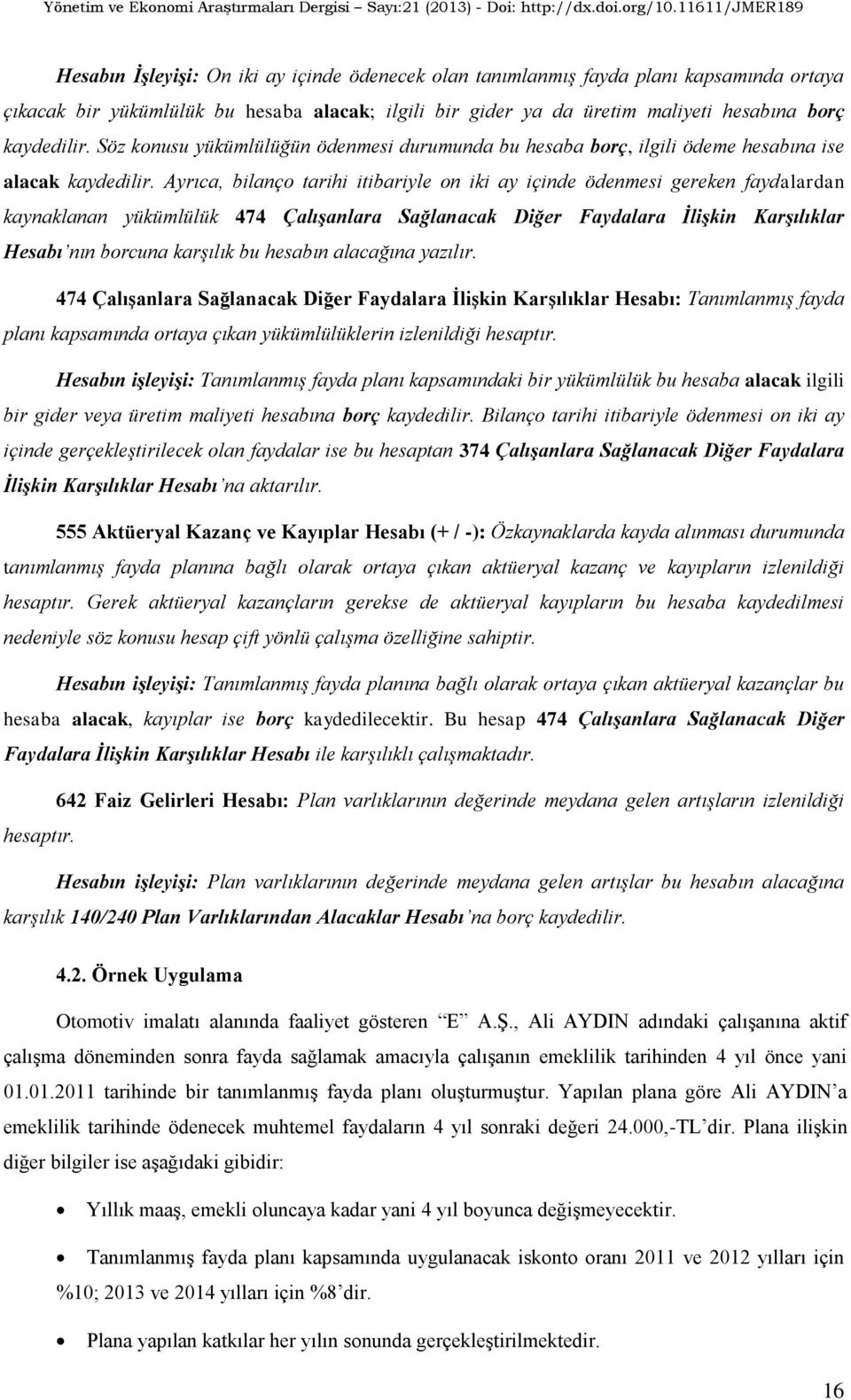 Ayrıca, bilanço tarihi itibariyle on iki ay içinde ödenmesi gereken faydalardan kaynaklanan yükümlülük 474 Çalışanlara Sağlanacak Diğer Faydalara İlişkin Karşılıklar Hesabı nın borcuna karşılık bu