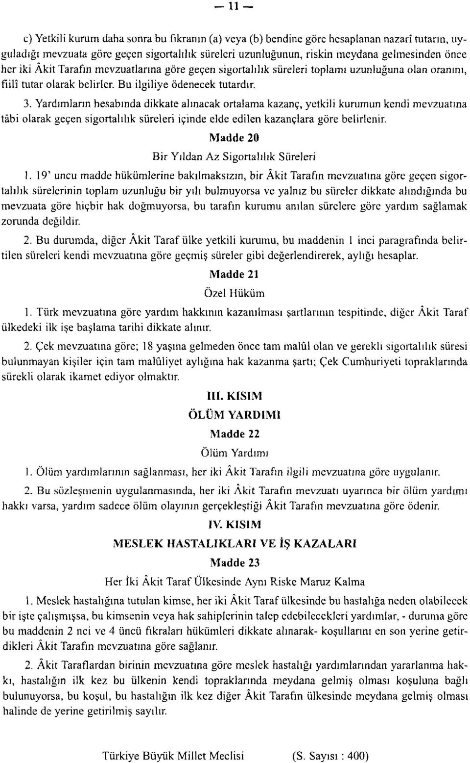 Yardımların hesabında dikkate alınacak ortalama kazanç, yetkili kurumun kendi mevzuatına tâbi olarak geçen sigortalılık süreleri içinde elde edilen kazançlara göre belirlenir.