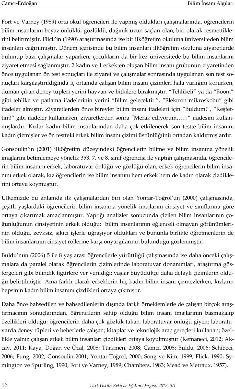 Dönem içerisinde bu bilim insanları ilköğretim okuluna ziyaretlerde bulunup bazı çalışmalar yaparken, çocukların da bir kez üniversitede bu bilim insanlarını ziyaret etmesi sağlanmıştır.