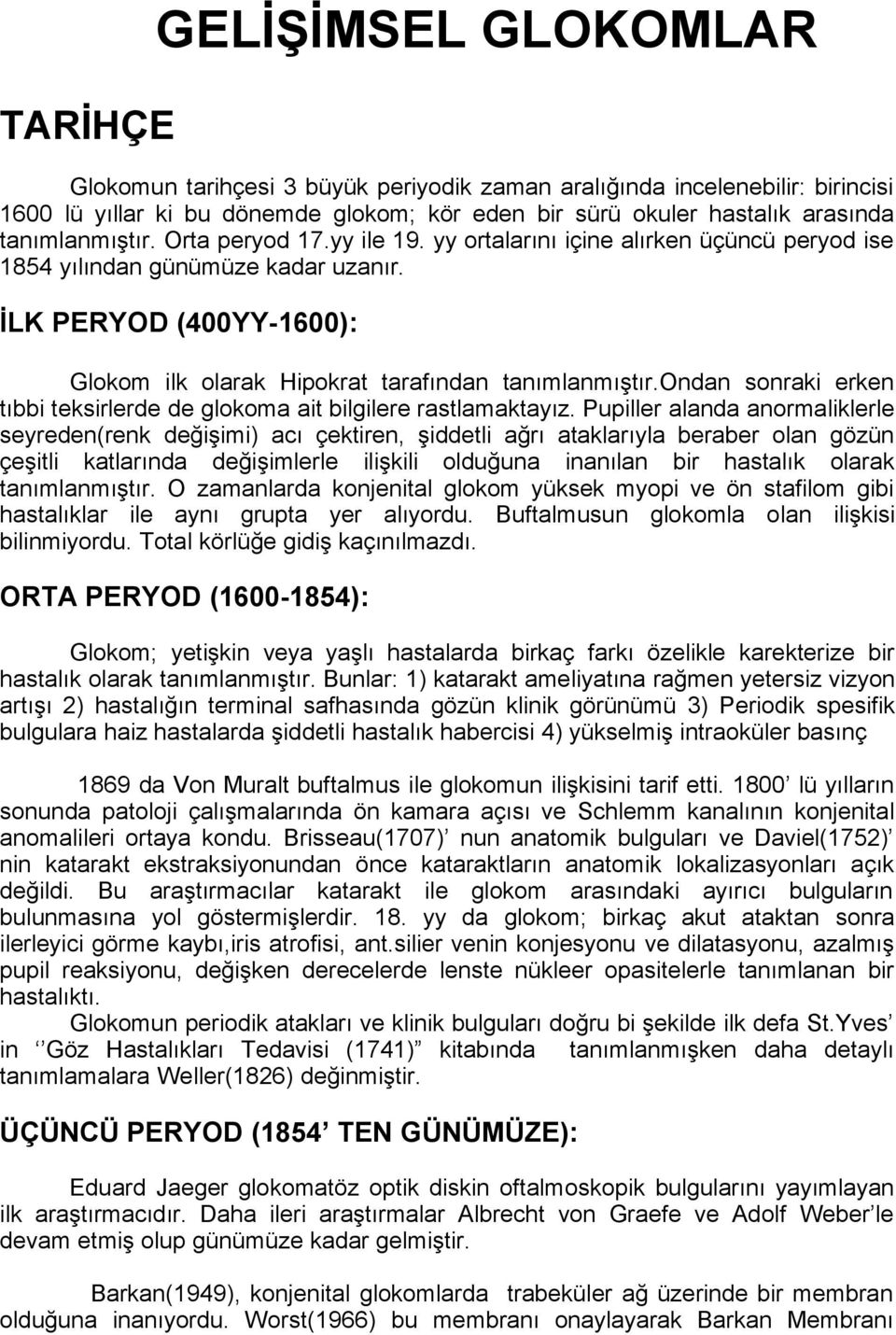 İLK PERYOD (400YY-1600): Glokom ilk olarak Hipokrat tarafından tanımlanmıştır.ondan sonraki erken tıbbi teksirlerde de glokoma ait bilgilere rastlamaktayız.