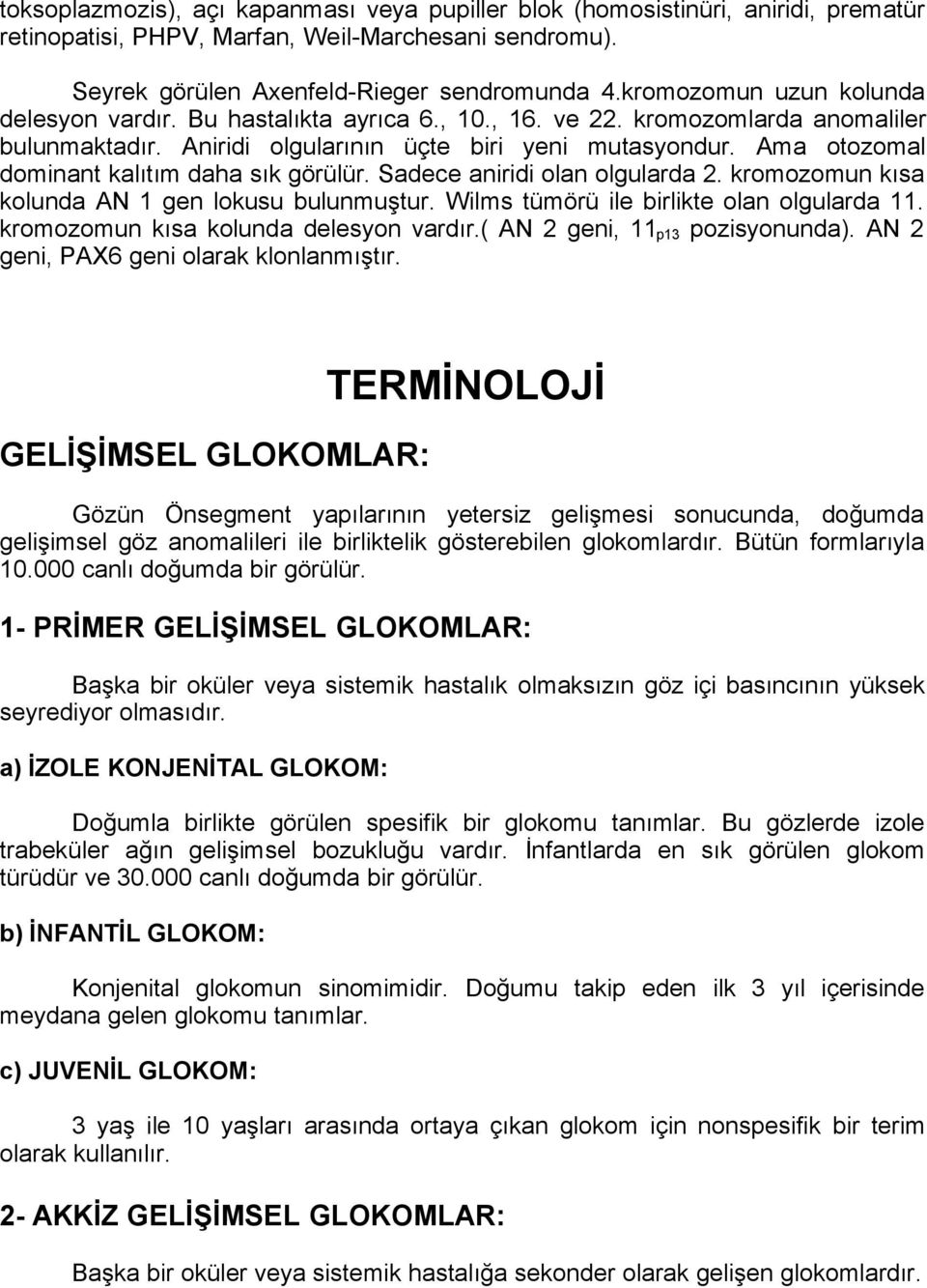 Ama otozomal dominant kalıtım daha sık görülür. Sadece aniridi olan olgularda 2. kromozomun kısa kolunda AN 1 gen lokusu bulunmuştur. Wilms tümörü ile birlikte olan olgularda 11.