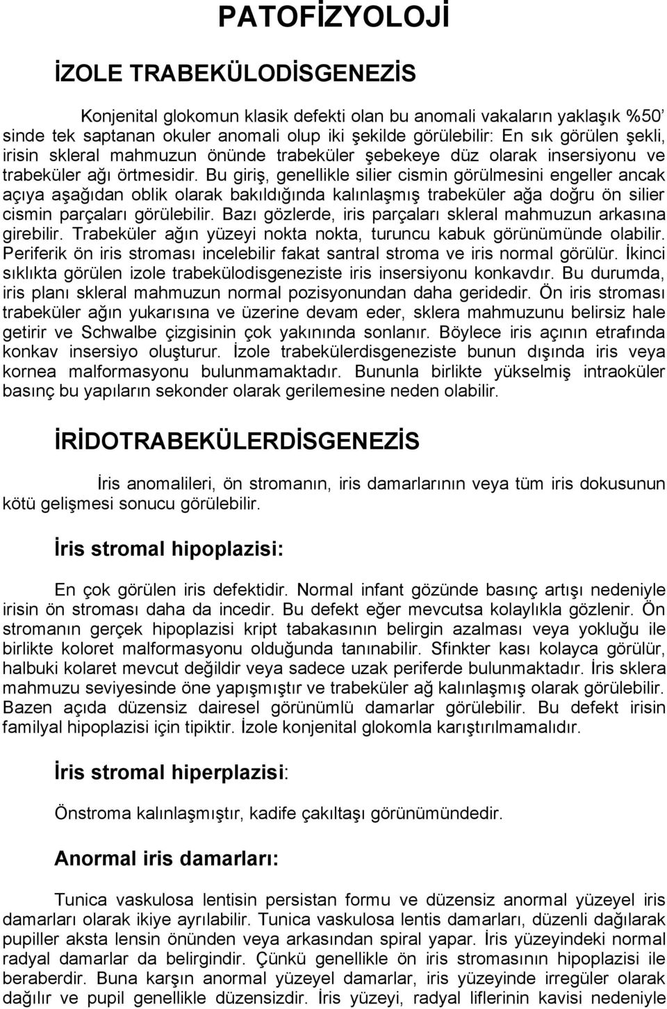 Bu giriş, genellikle silier cismin görülmesini engeller ancak açıya aşağıdan oblik olarak bakıldığında kalınlaşmış trabeküler ağa doğru ön silier cismin parçaları görülebilir.