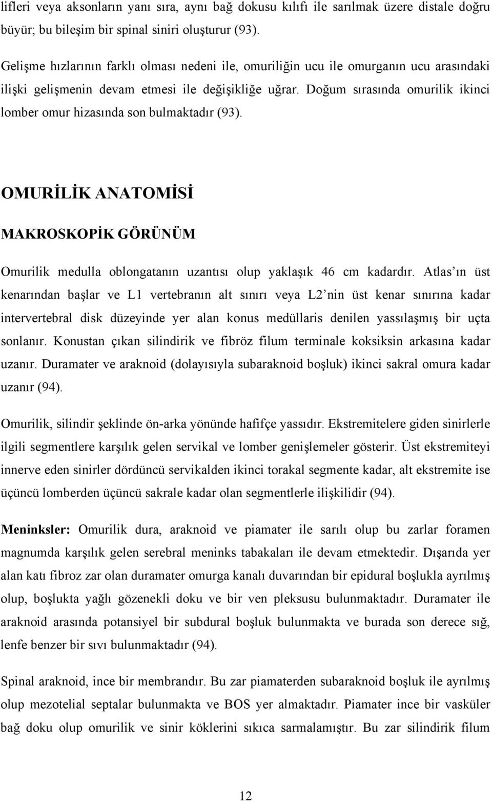 Doğum sırasında omurilik ikinci lomber omur hizasında son bulmaktadır (93). OMURİLİK ANATOMİSİ MAKROSKOPİK GÖRÜNÜM Omurilik medulla oblongatanın uzantısı olup yaklaşık 46 cm kadardır.