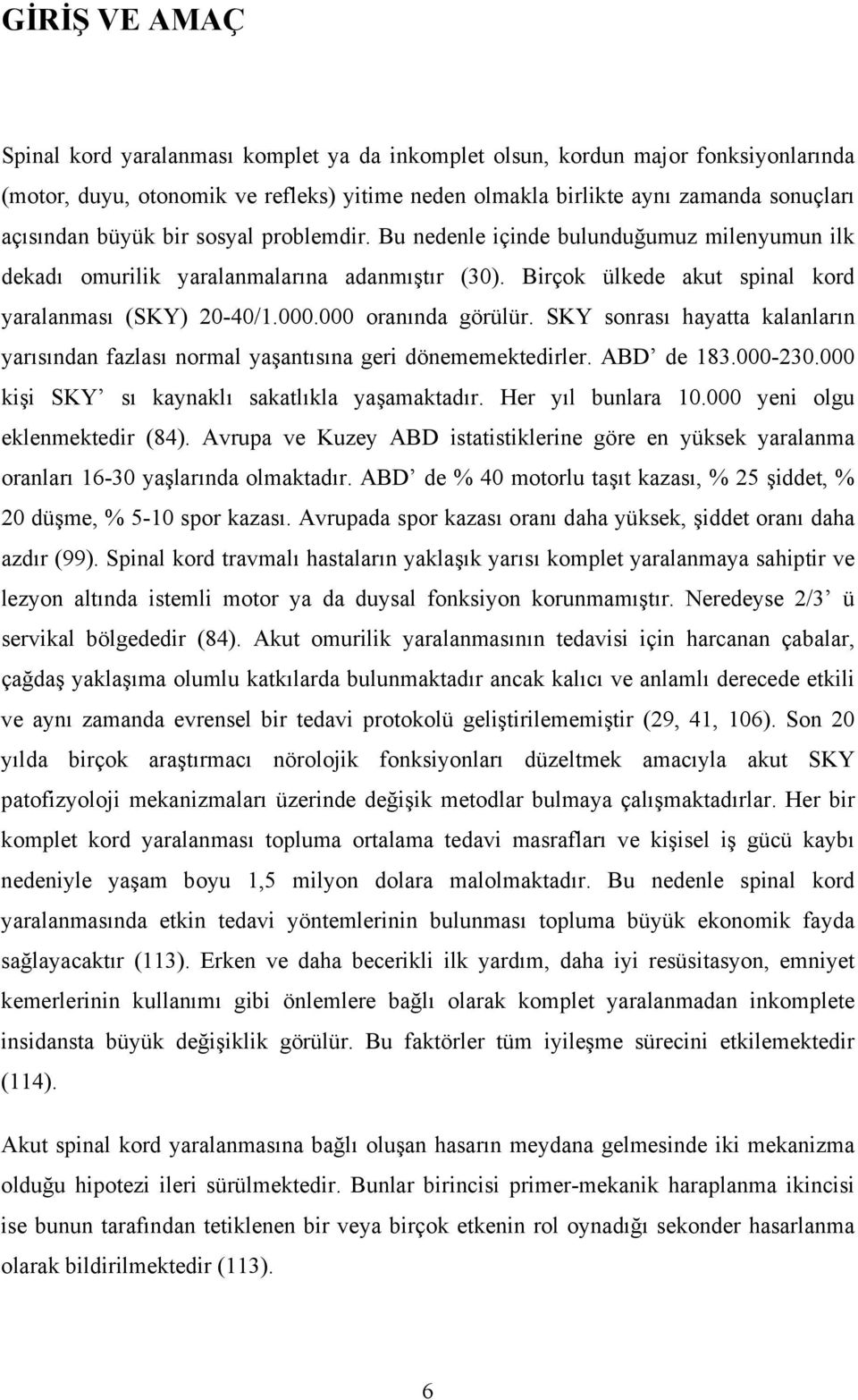 000 oranında görülür. SKY sonrası hayatta kalanların yarısından fazlası normal yaşantısına geri dönememektedirler. ABD de 183.000-230.000 kişi SKY sı kaynaklı sakatlıkla yaşamaktadır.