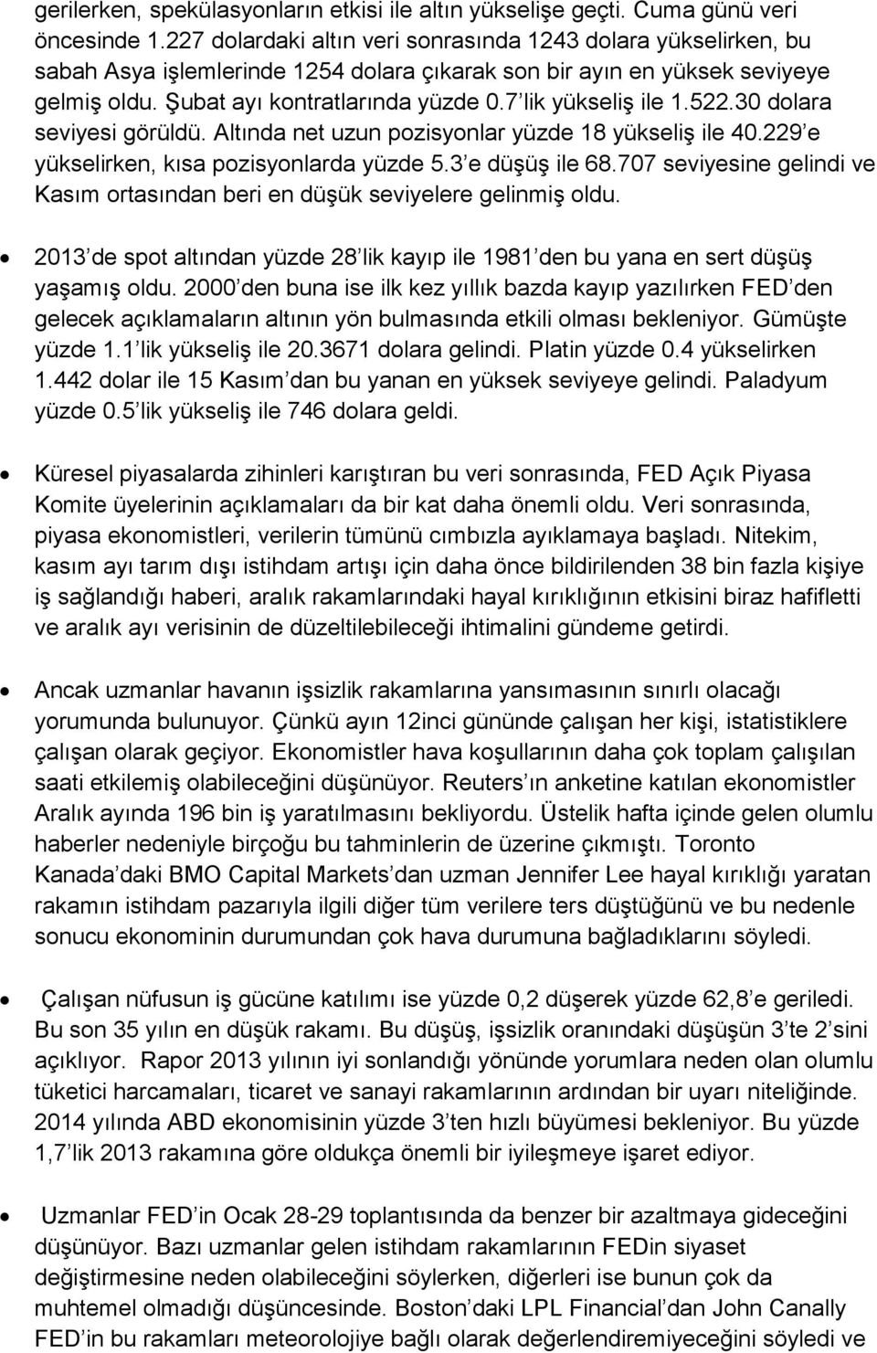 7 lik yükseliş ile 1.522.30 dolara seviyesi görüldü. Altında net uzun pozisyonlar yüzde 18 yükseliş ile 40.229 e yükselirken, kısa pozisyonlarda yüzde 5.3 e düşüş ile 68.