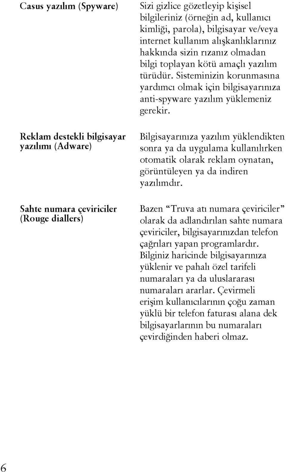 Sisteminizin korunmasına yardımcı olmak için bilgisayarınıza anti-spyware yazılım yüklemeniz gerekir.