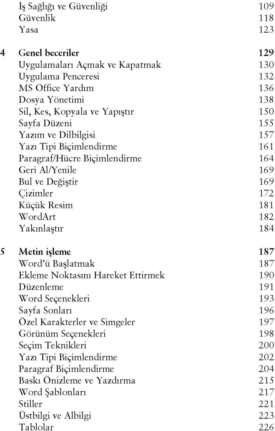 182 Yakınlaştır 184 5 Metin işleme 187 Word ü Başlatmak 187 Ekleme Noktasını Hareket Ettirmek 190 Düzenleme 191 Word Seçenekleri 193 Sayfa Sonları 196 Özel Karakterler ve Simgeler 197 Görünüm