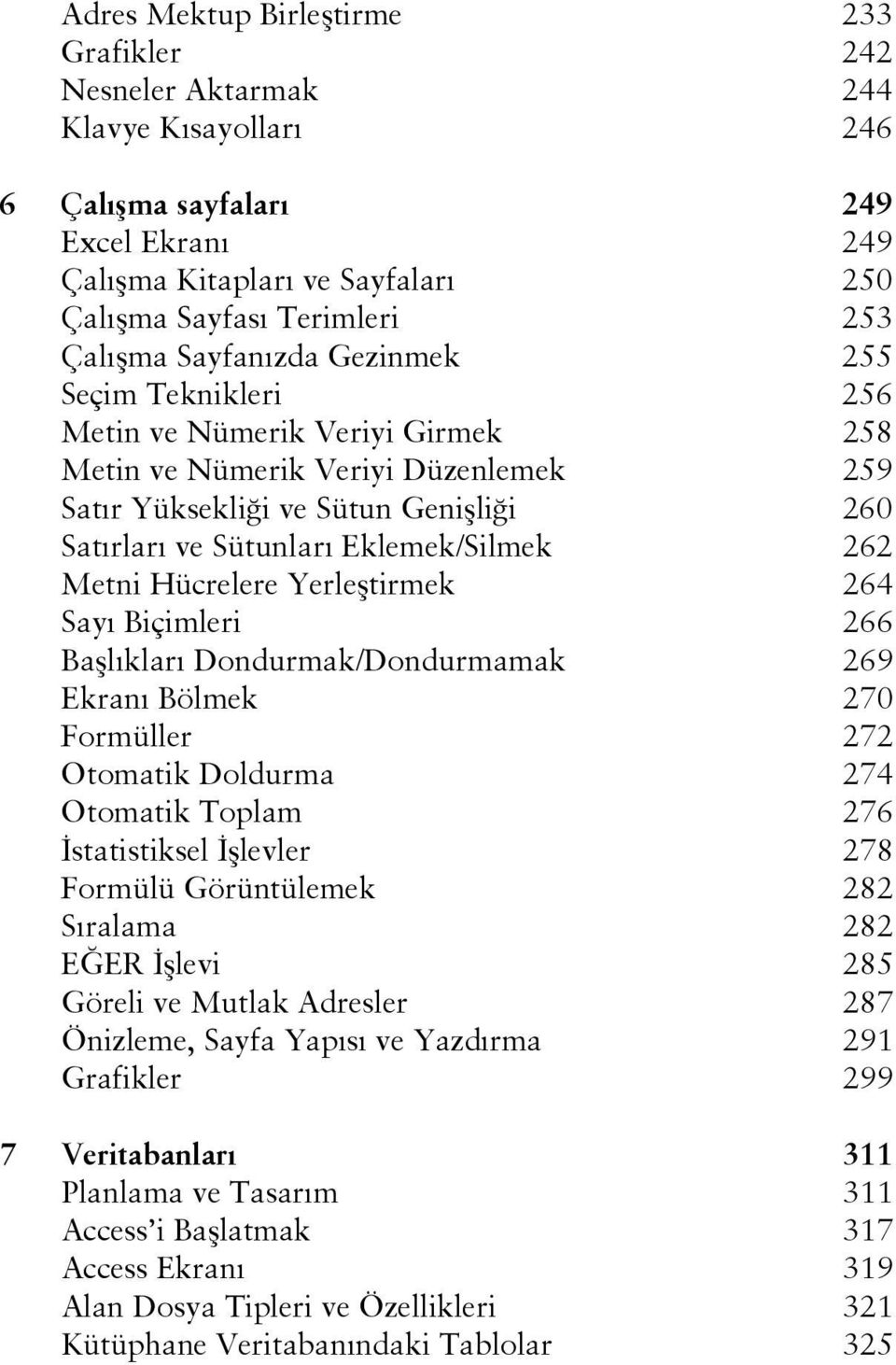 Eklemek/Silmek 262 Metni Hücrelere Yerleştirmek 264 Sayı Biçimleri 266 Başlıkları Dondurmak/Dondurmamak 269 Ekranı Bölmek 270 Formüller 272 Otomatik Doldurma 274 Otomatik Toplam 276 İstatistiksel