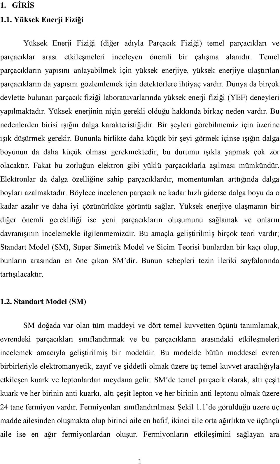 Dünya da birçok devlette bulunan parçacık fiziği laboratuvarlarında yüksek enerji fiziği (YEF) deneyleri yapılmaktadır. Yüksek enerjinin niçin gerekli olduğu hakkında birkaç neden vardır.