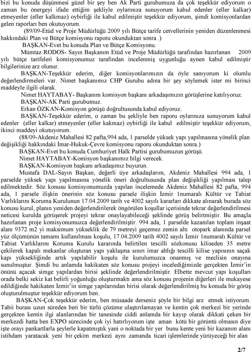 (89/09-Etüd ve Proje Müdürlüğü 2009 yılı Bütçe tarife cetvellerinin yeniden düzenlenmesi hakkındaki Plan ve Bütçe komisyonu raporu okunduktan sonra.) BAŞKAN-Evet bu konuda Plan ve Bütçe Komisyonu.