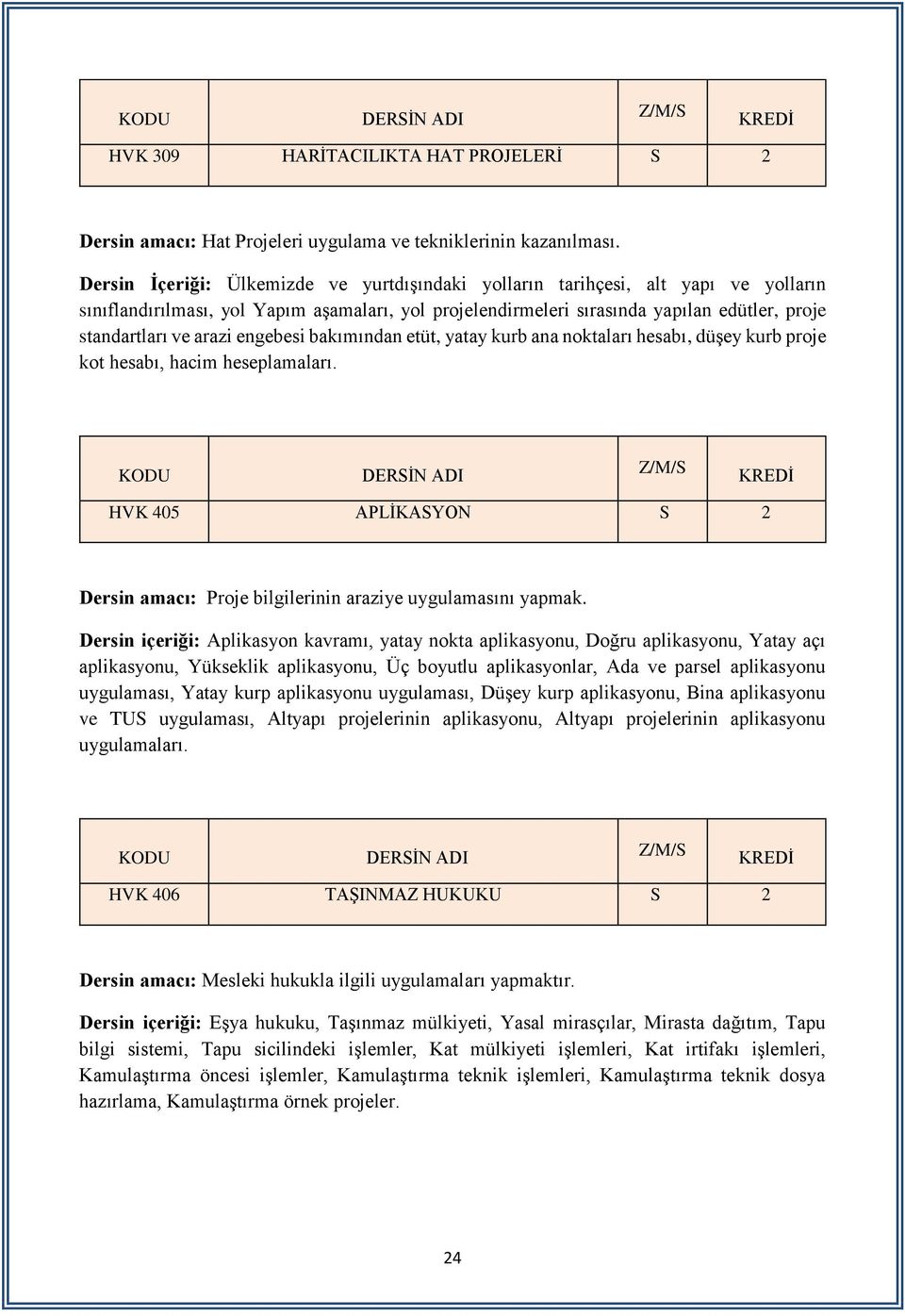 arazi engebesi bakımından etüt, yatay kurb ana noktaları hesabı, düşey kurb proje kot hesabı, hacim heseplamaları. HVK 405 APLİKASYON S 2 Dersin amacı: Proje bilgilerinin araziye uygulamasını yapmak.