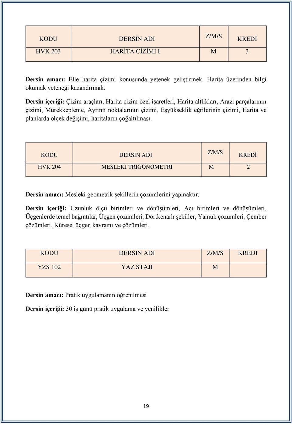 planlarda ölçek değişimi, haritaların çoğaltılması. HVK 204 MESLEKİ TRİGONOMETRİ M 2 Dersin amacı: Mesleki geometrik şekillerin çözümlerini yapmaktır.