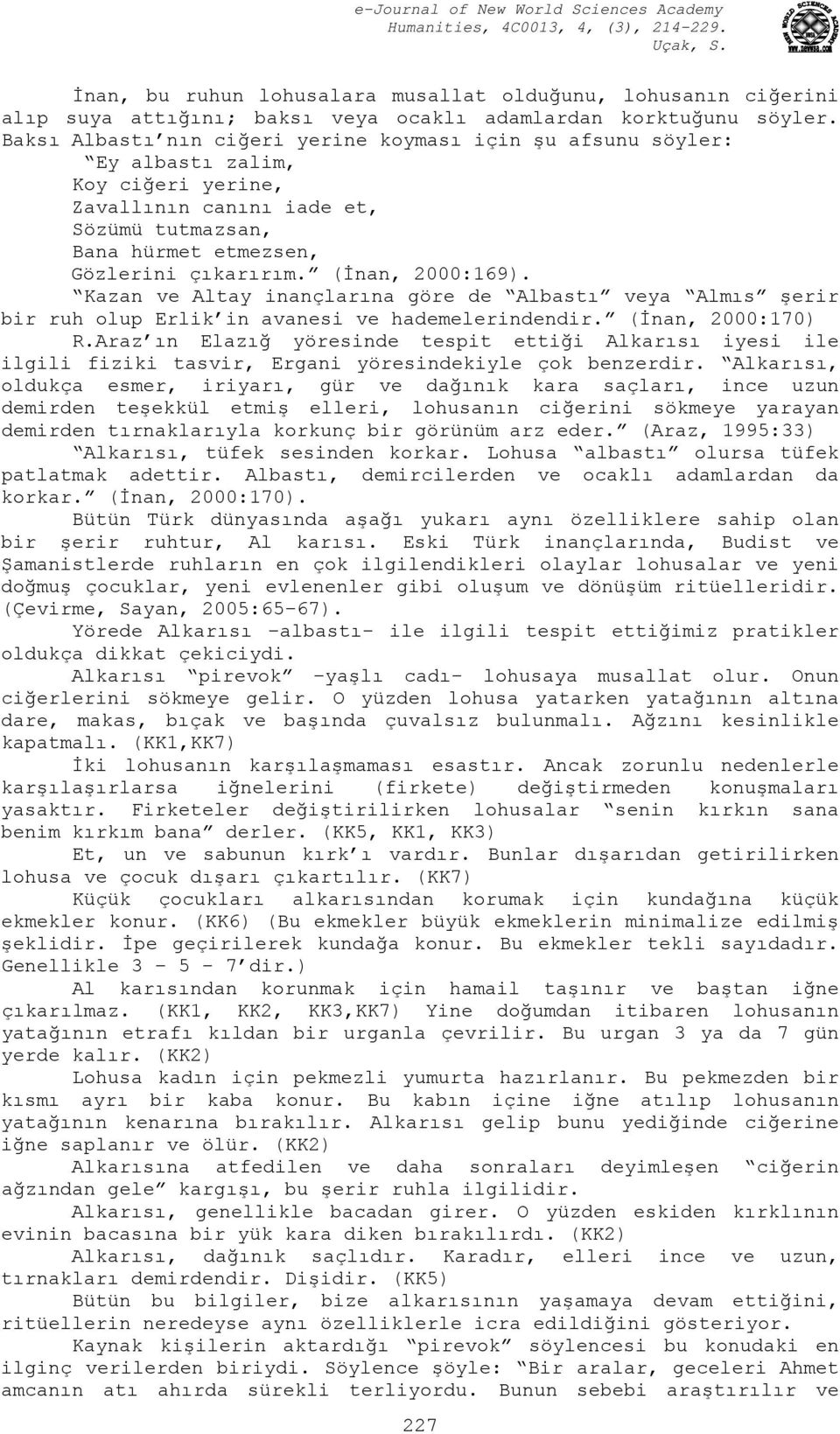 (İnan, 2000:169). Kazan ve Altay inançlarına göre de Albastı veya Almıs şerir bir ruh olup Erlik in avanesi ve hademelerindendir. (İnan, 2000:170) R.