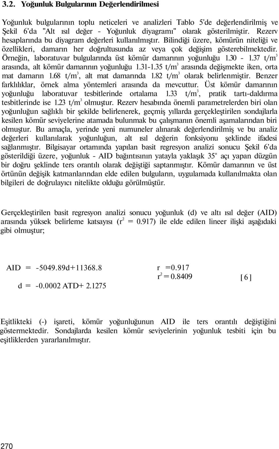 Örneğin, laboratuvar bulgularında üst kömür damarının yoğunluğu 1.30-1.37 t/m 3 arasında, alt kömür damarının yoğunluğu 1.31-1.35 t/m 3 arasında değişmekte iken, orta mat damarın 1.