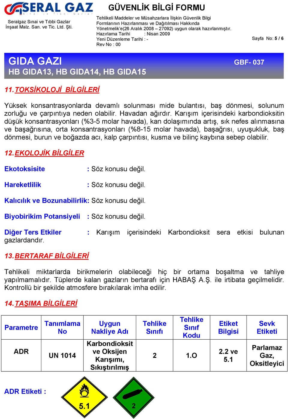 uyuşukluk, baş dönmesi, burun ve boğazda acı, kalp çarpıntısı, kusma ve bilinç kaybına sebep olabilir. 12. EKOLOJİK BİLGİLER Ekotoksisite Hareketlilik : Söz konusu değil.