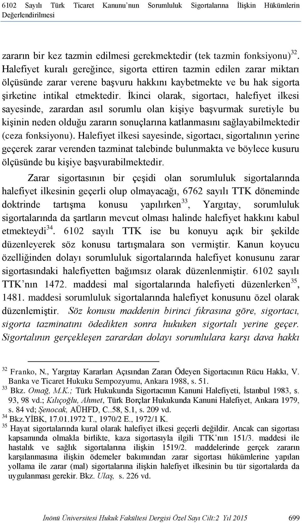 İkinci olarak, sigortacı, halefiyet ilkesi sayesinde, zarardan asıl sorumlu olan kişiye başvurmak suretiyle bu kişinin neden olduğu zararın sonuçlarına katlanmasını sağlayabilmektedir (ceza