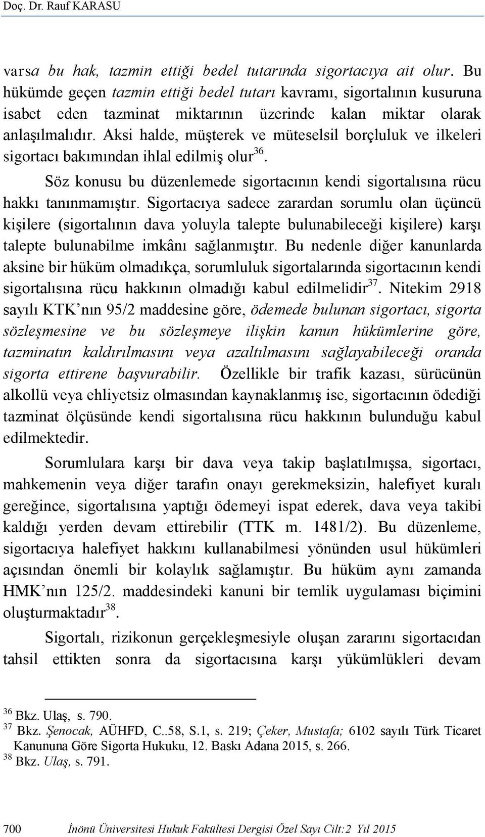 Aksi halde, müşterek ve müteselsil borçluluk ve ilkeleri sigortacı bakımından ihlal edilmiş olur 36. Söz konusu bu düzenlemede sigortacının kendi sigortalısına rücu hakkı tanınmamıştır.