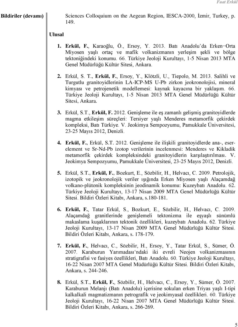 Türkiye Jeoloji Kurultayı, 1-5 Nisan 2013 MTA Genel Müdürlüğü Kültür Sitesi, Ankara. 2. Erkül, S. T., Erkül, F., Ersoy, Y., Klötzli, U., Tiepolo, M. 2013. Salihli ve Turgutlu granitoyidlerinin LA-ICP-MS U-Pb zirkon jeokronolojisi, mineral kimyası ve petrojenetik modellemesi: kaynak kayacına bir yaklaşım.