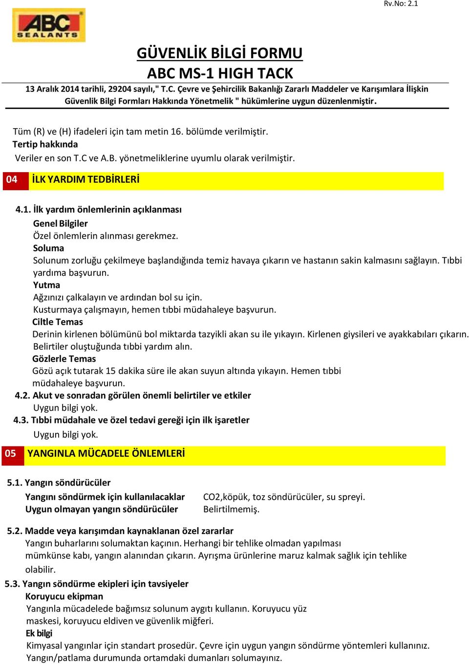 Kusturmaya çalışmayın, hemen tıbbi müdahaleye başvurun. Ciltle Temas Derinin kirlenen bölümünü bol miktarda tazyikli akan su ile yıkayın. Kirlenen giysileri ve ayakkabıları çıkarın.