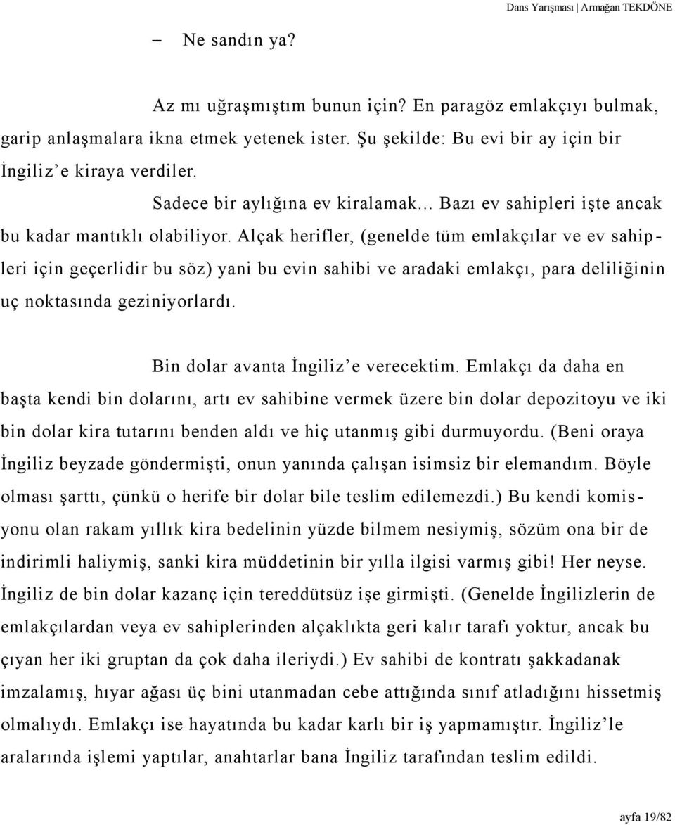 Alçak herifler, (genelde tüm emlakçılar ve ev sahip leri için geçerlidir bu söz) yani bu evin sahibi ve aradaki emlakçı, para deliliğinin uç noktasında geziniyorlardı.