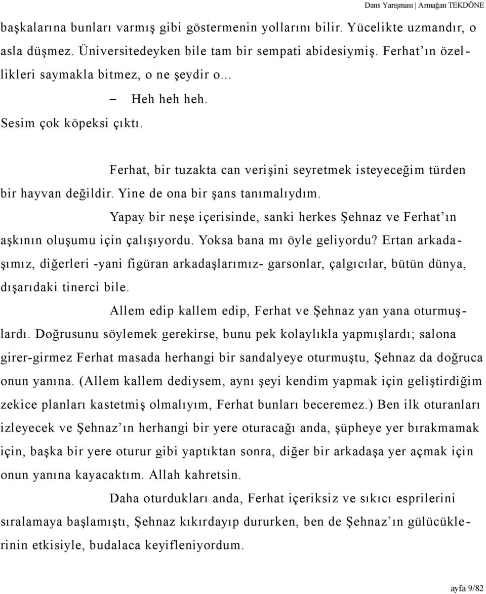 Yine de ona bir şans tanımalıydım. Yapay bir neşe içerisinde, sanki herkes Şehnaz ve Ferhat ın aşkının oluşumu için çalışıyordu. Yoksa bana mı öyle geliyordu?