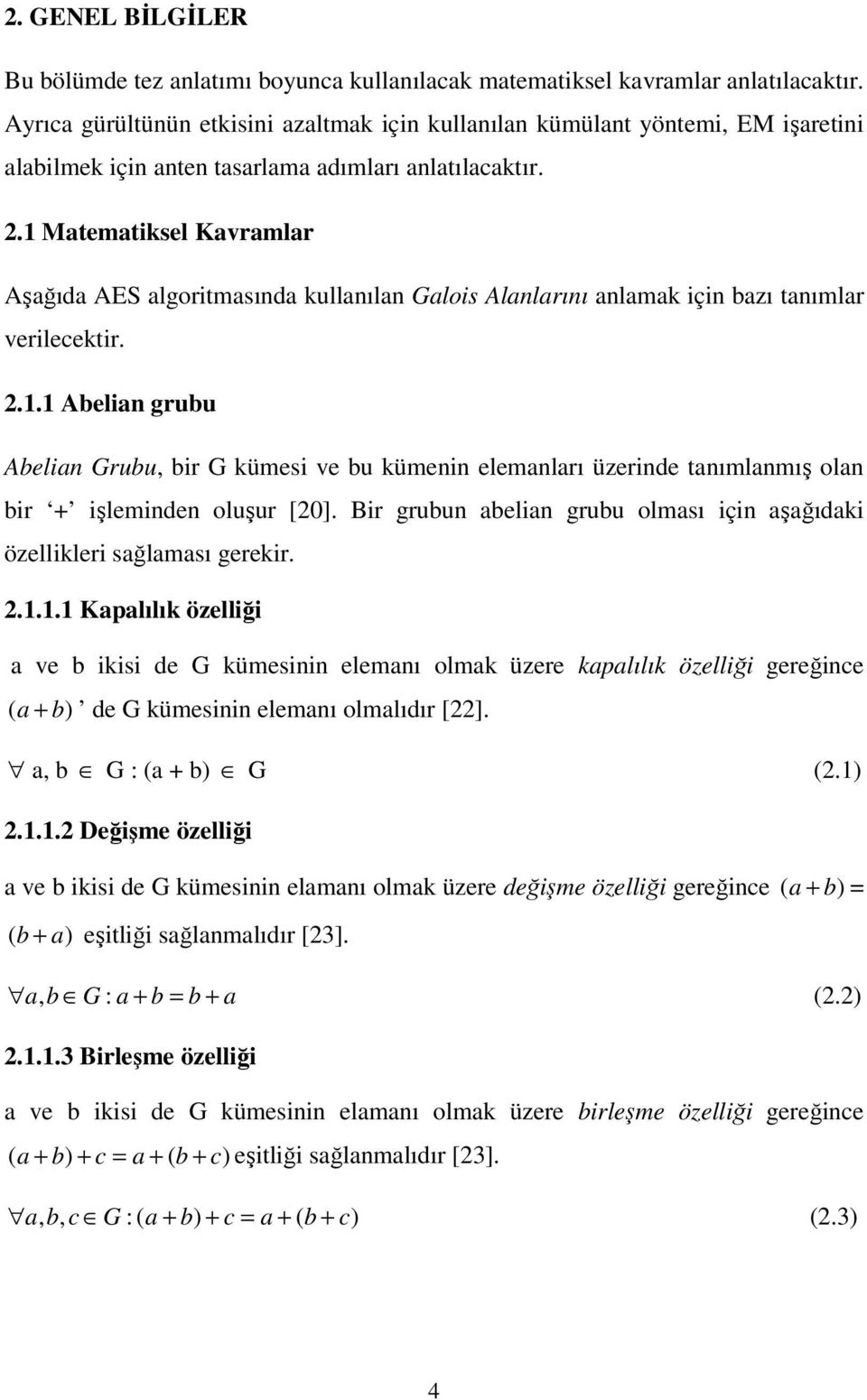 1 Matematiksel Kavramlar Aşağıda AES algoritmasında kullanılan Galois Alanlarını anlamak için bazı tanımlar verilecektir. 2.1.1 Abelian grubu Abelian Grubu, bir G kümesi ve bu kümenin elemanları üzerinde tanımlanmış olan bir + işleminden oluşur [20].