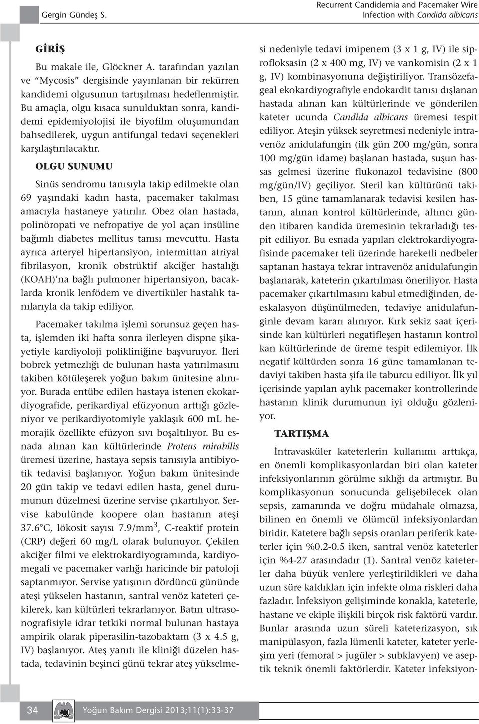 Bu amaçla, olgu kısaca sunulduktan sonra, kandidemi epidemiyolojisi ile biyofilm oluşumundan bahsedilerek, uygun antifungal tedavi seçenekleri karşılaştırılacaktır.