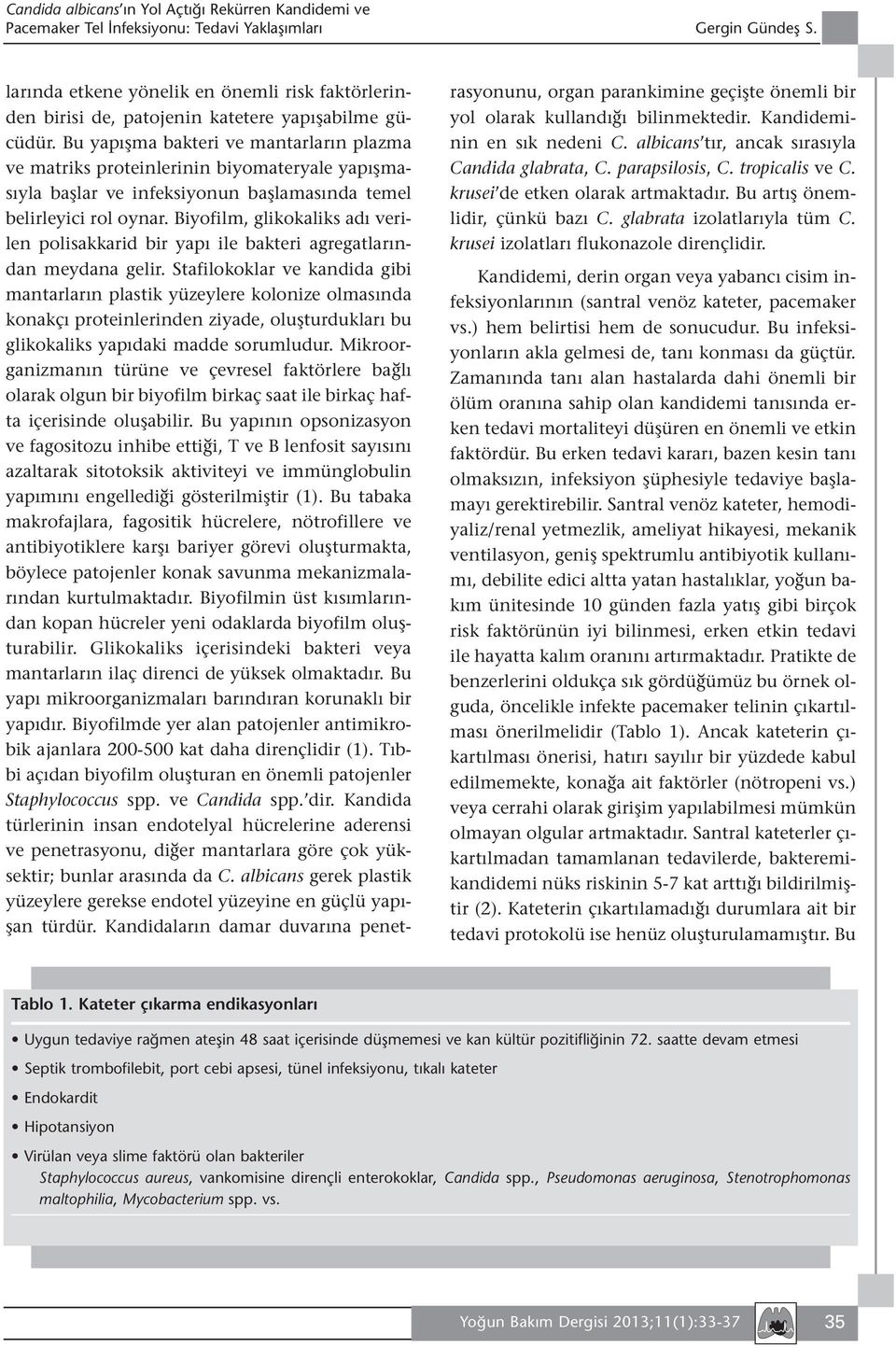 Bu yapışma bakteri ve mantarların plazma ve matriks proteinlerinin biyomateryale yapışmasıyla başlar ve infeksiyonun başlamasında temel belirleyici rol oynar.