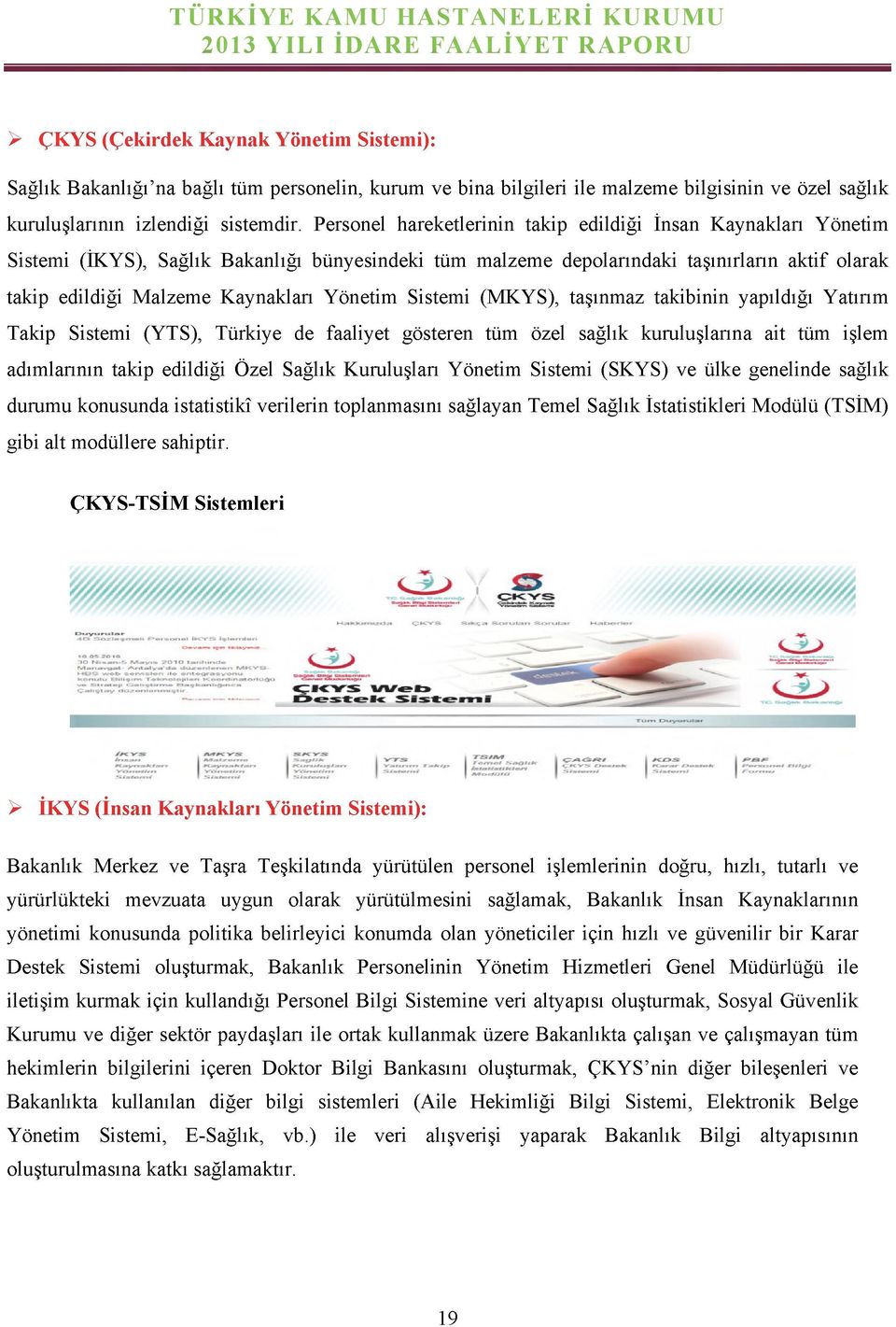 Yönetim Sistemi (MKYS), taşınmaz takibinin yapıldığı Yatırım Takip Sistemi (YTS), Türkiye de faaliyet gösteren tüm özel sağlık kuruluşlarına ait tüm işlem adımlarının takip edildiği Özel Sağlık