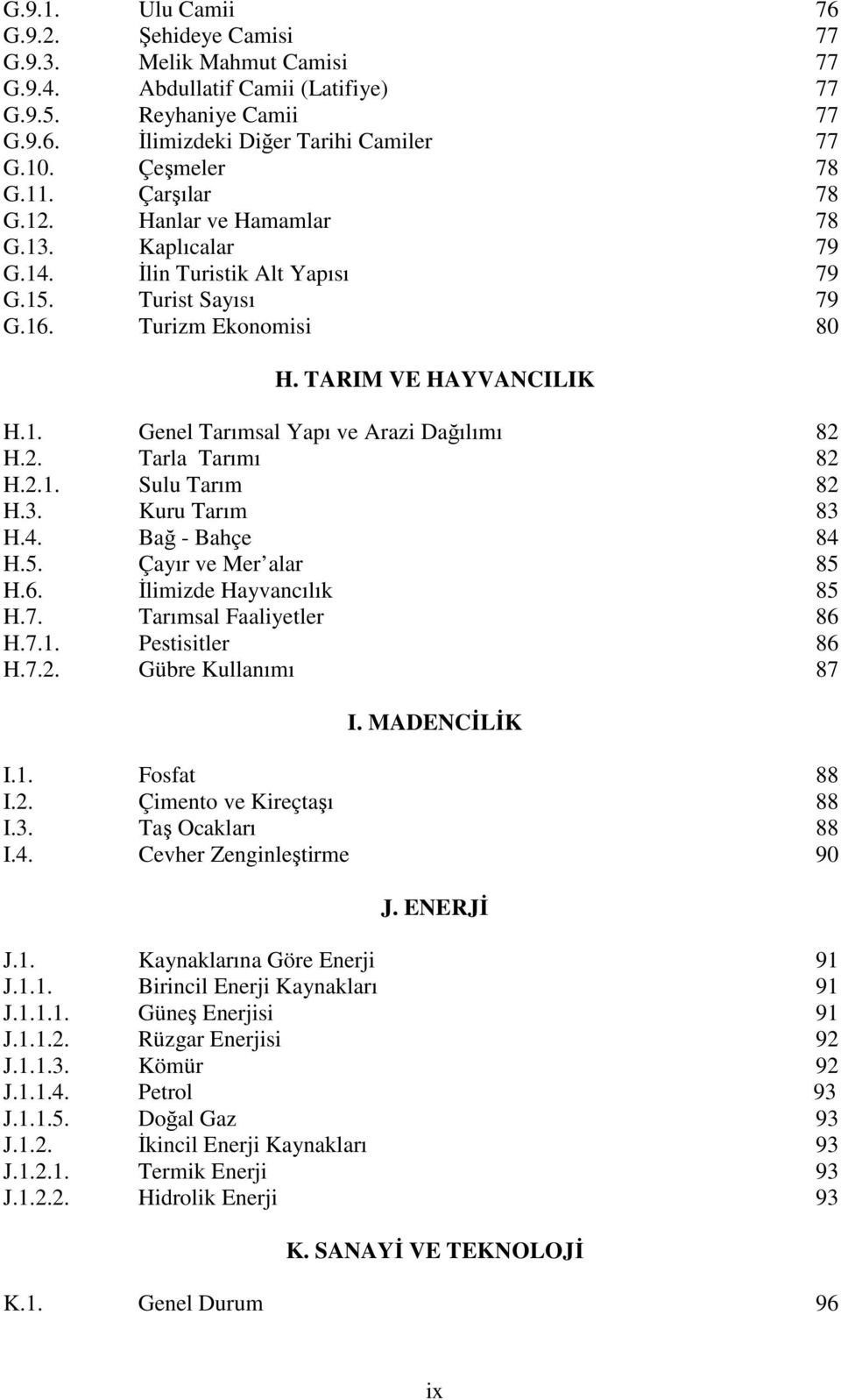 . Genel Tarımsal Yapı ve Arazi Dağılımı 82 H.2. Tarla Tarımı 82 H.2.. Sulu Tarım 82 H.3. Kuru Tarım 83 H.4. Bağ Bahçe 84 H.5. Çayır ve Mer alar 85 H.6. Đlimizde Hayvancılık 85 H.7.